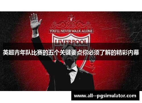 英超青年队比赛的五个关键要点你必须了解的精彩内幕