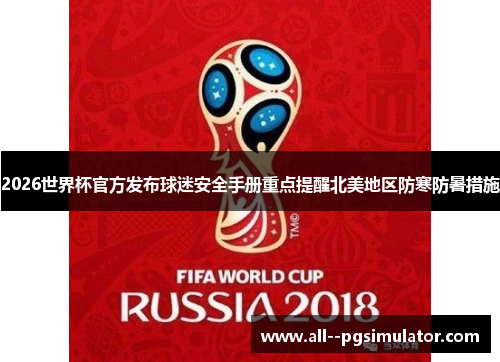 2026世界杯官方发布球迷安全手册重点提醒北美地区防寒防暑措施