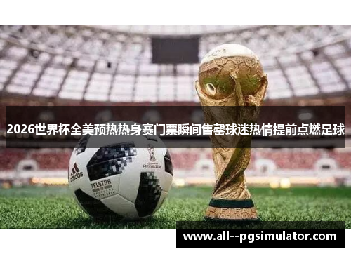 2026世界杯全美预热热身赛门票瞬间售罄球迷热情提前点燃足球