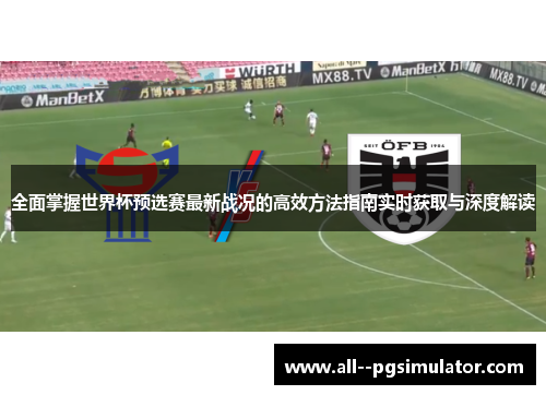 全面掌握世界杯预选赛最新战况的高效方法指南实时获取与深度解读 全面掌握世界杯预选赛最新战况的高效方法指南实时获取与深度解读