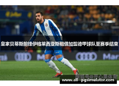 皇家贝蒂斯前锋伊格莱西亚斯租借加盟德甲球队至赛季结束 皇家贝蒂斯前锋伊格莱西亚斯租借加盟德甲球队至赛季结束